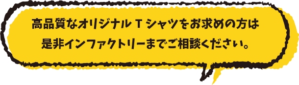 高品質なオリジナルTシャツをお求めの方は是非インファクトリーまでご相談ください。